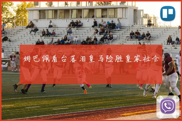 姆巴佩看台落泪皇马险胜皇家社会