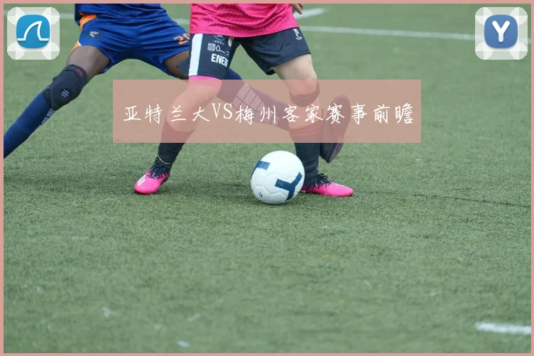 亚特兰大VS梅州客家赛事前瞻
