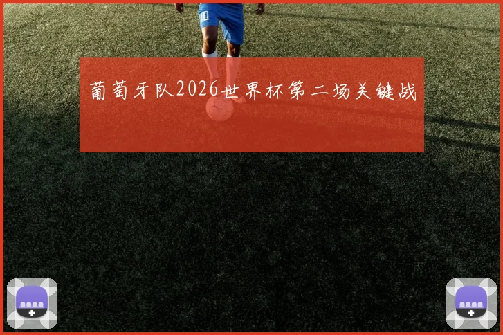 葡萄牙队2026世界杯第二场关键战