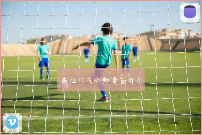 弗拉门戈会师青岛海牛