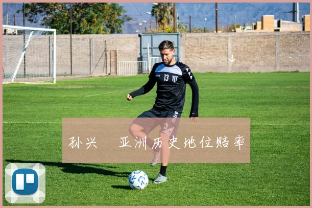 孙兴慜亚洲历史地位赔率