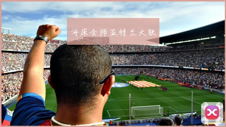 河床会师亚特兰大联