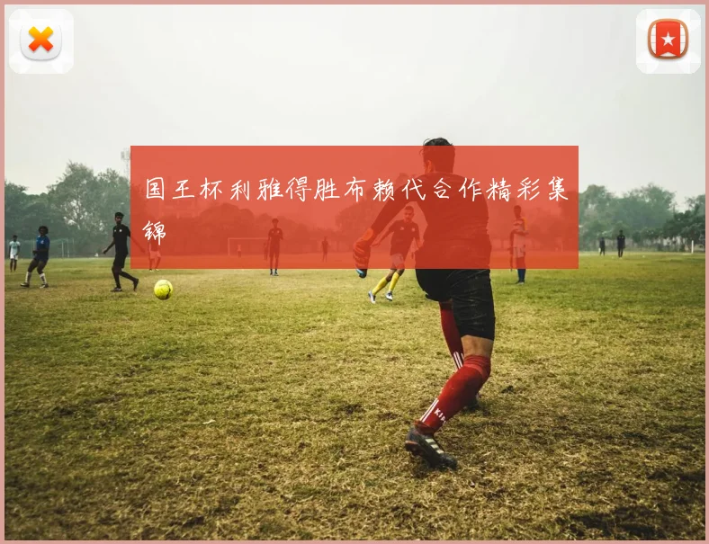 国王杯利雅得胜布赖代合作精彩集锦