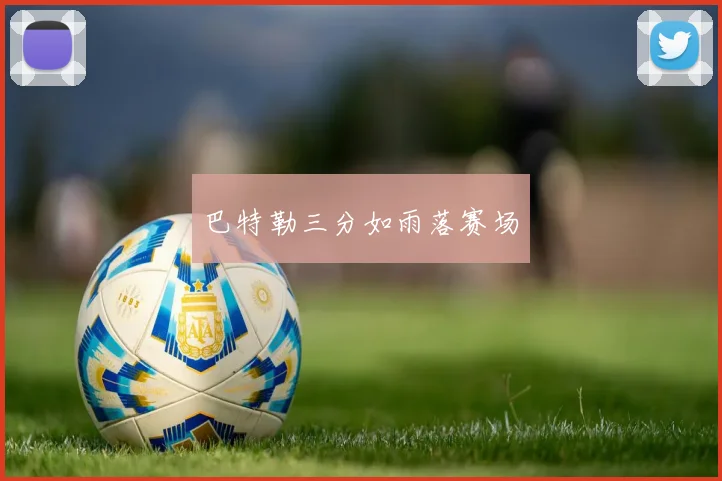 巴特勒三分如雨落赛场