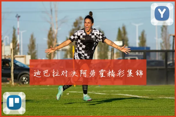 迪巴拉对决阿劳霍精彩集锦
