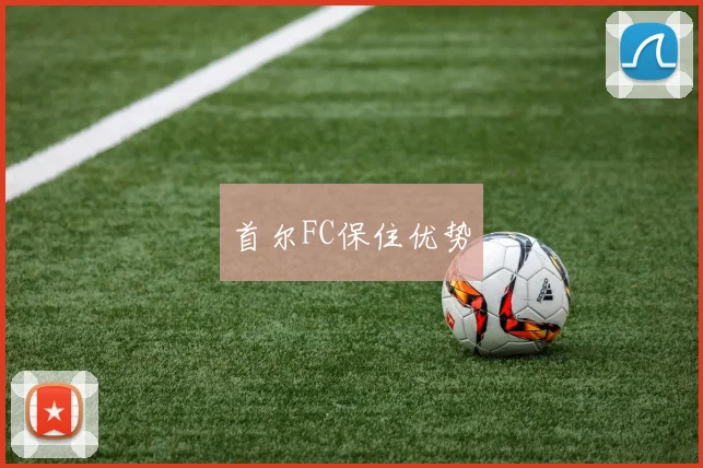 首尔FC保住优势