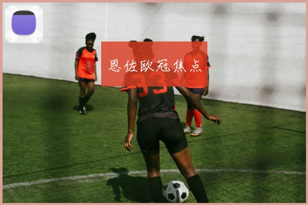 恩佐欧冠焦点