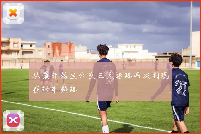 从最开始坐公交三天迷路两次到现在轻车熟路