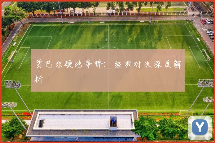 贾巴尔硬地争锋：经典对决深度解析