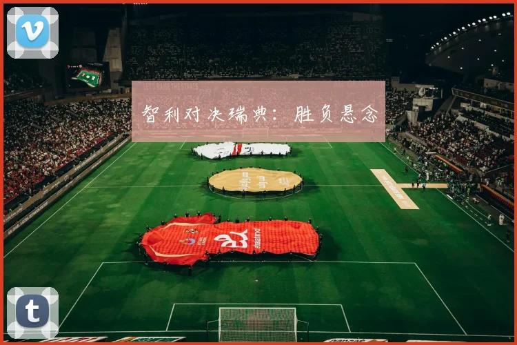 智利对决瑞典：胜负悬念