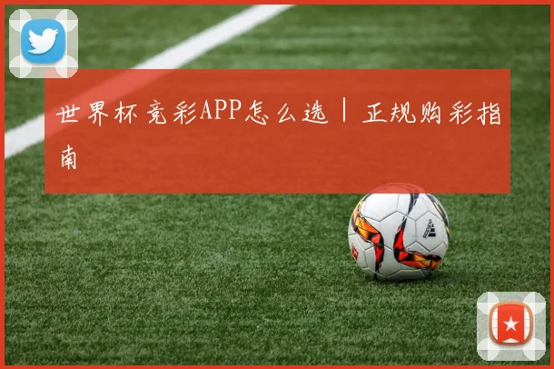 世界杯竞彩APP怎么选｜正规购彩指南