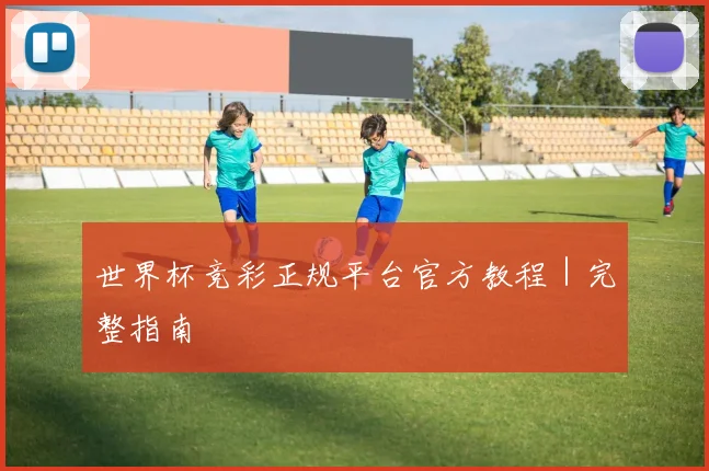 世界杯竞彩正规平台官方教程｜完整指南
