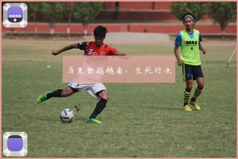马里激战越南，生死对决