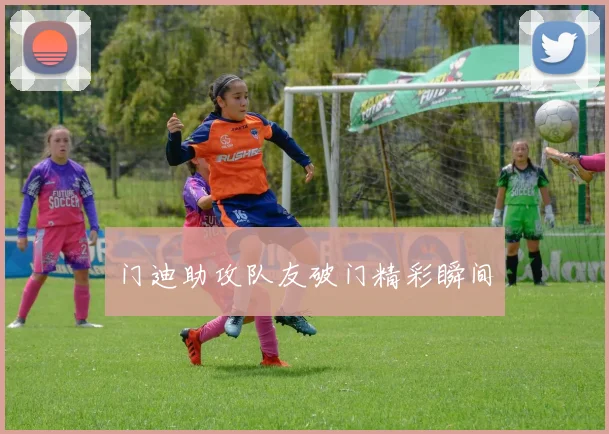 门迪助攻队友破门精彩瞬间