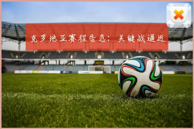 克罗地亚赛程告急：关键战逼近