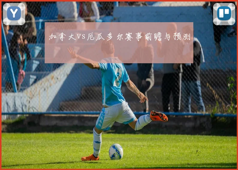 加拿大vs厄瓜多尔赛事前瞻与预测