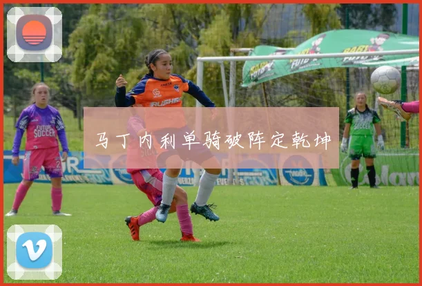 马丁内利单骑破阵定乾坤