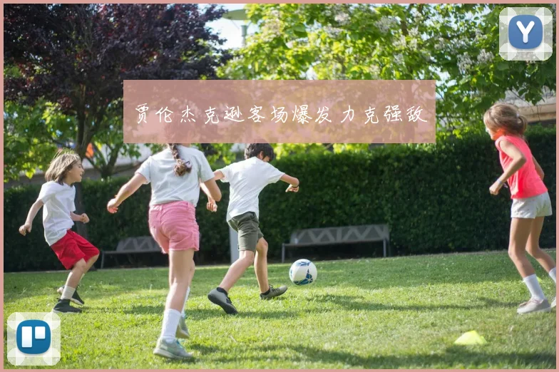 贾伦杰克逊客场爆发力克强敌
