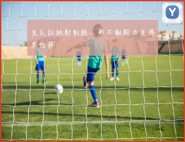 克瓦拉挑射制胜，那不勒斯力克佛罗伦萨