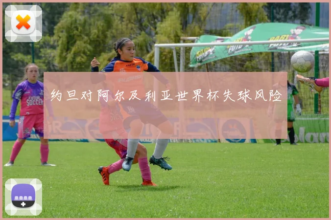 约旦对阿尔及利亚世界杯失球风险