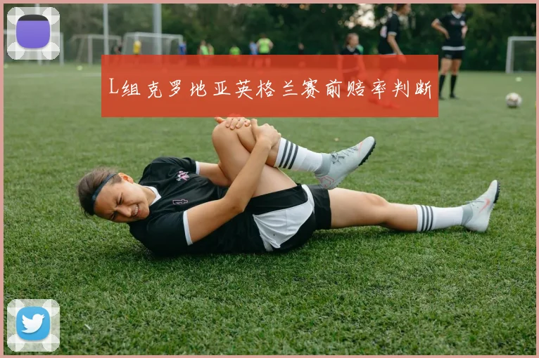 L组克罗地亚英格兰赛前赔率判断