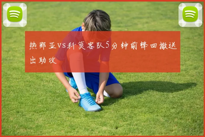 热那亚vs科莫客队5分钟前锋回撤送出助攻