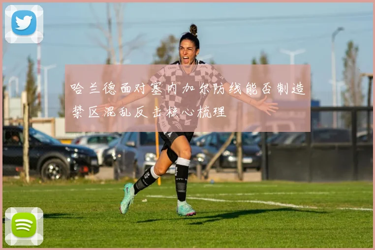 哈兰德面对塞内加尔防线能否制造禁区混乱反击核心梳理