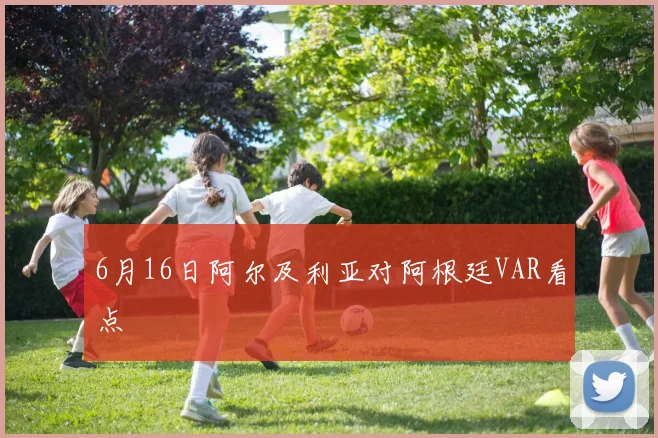 6月16日阿尔及利亚对阿根廷VAR看点