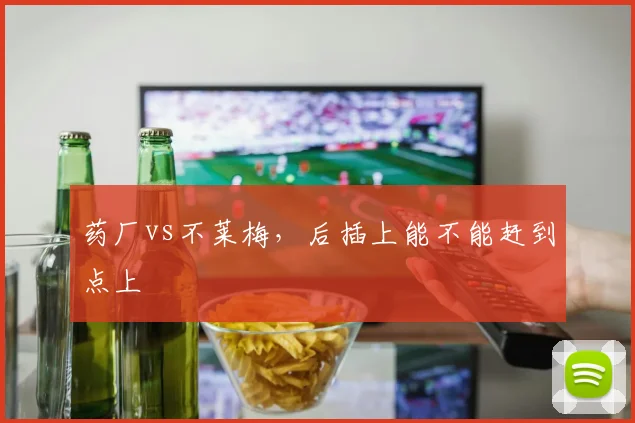 药厂vs不莱梅，后插上能不能赶到点上
