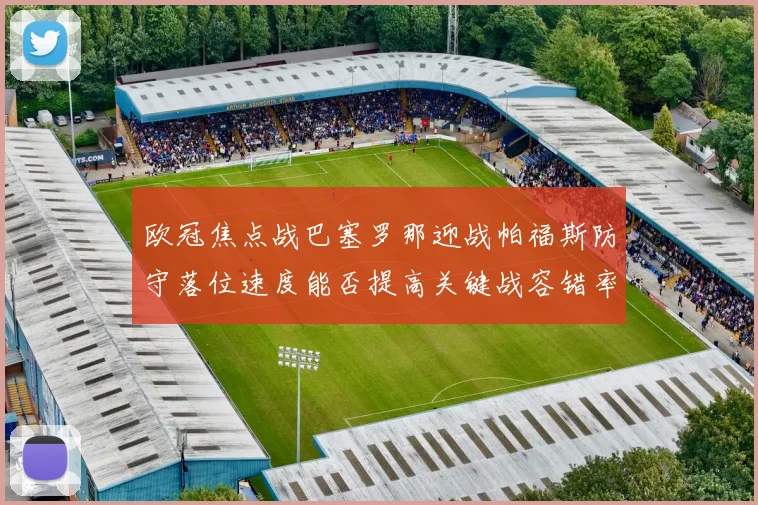 欧冠焦点战巴塞罗那迎战帕福斯防守落位速度能否提高关键战容错率
