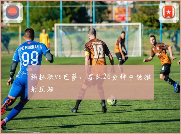 柏林联vs巴萨，客队26分钟中场推射反超
