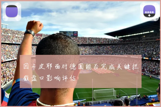 因卡皮耶面对德国能否完成关键拦截盘口影响评估