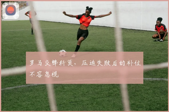 罗马交锋科莫，压迫失败后的补位不容忽视