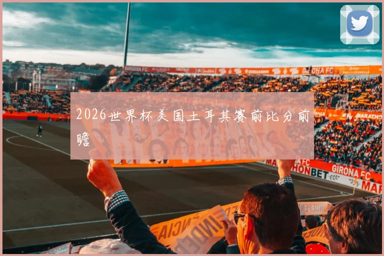 2026世界杯美国土耳其赛前比分前瞻