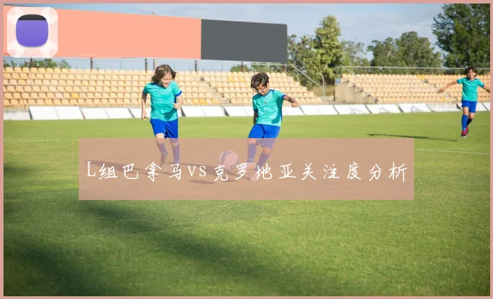 L组巴拿马vs克罗地亚关注度分析