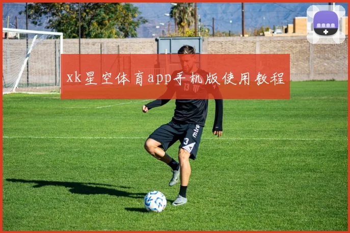 xk星空体育app手机版使用教程