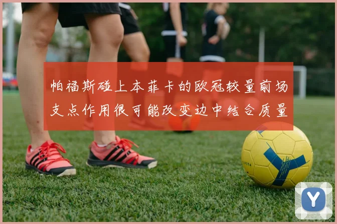 帕福斯碰上本菲卡的欧冠较量前场支点作用很可能改变边中结合质量