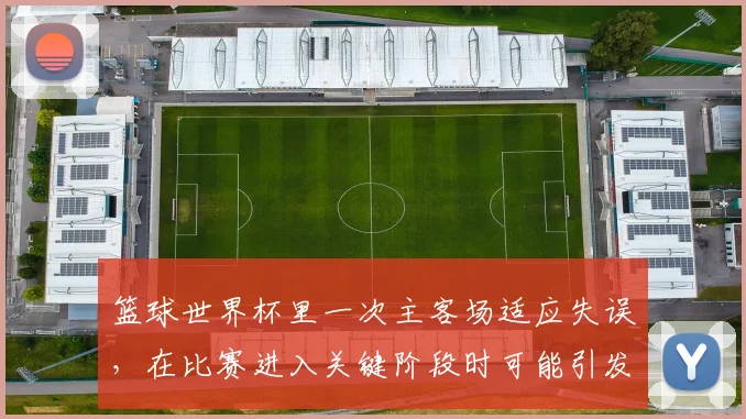 篮球世界杯里一次主客场适应失误,在比赛进入关键阶段时可能引发什么连锁变化