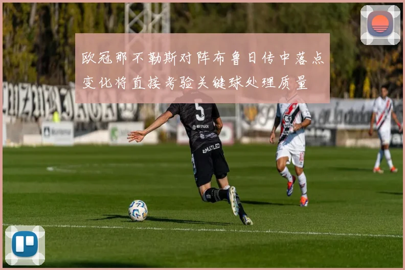 欧冠那不勒斯对阵布鲁日传中落点变化将直接考验关键球处理质量