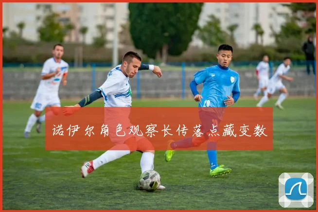 诺伊尔角色观察长传落点藏变数