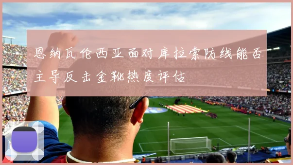 恩纳瓦伦西亚面对库拉索防线能否主导反击金靴热度评估