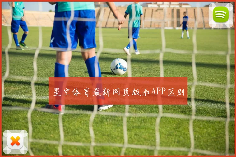 星空体育最新网页版和APP区别