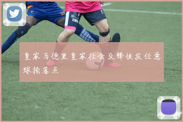 皇家马德里皇家社会交锋快发任意球抢落点