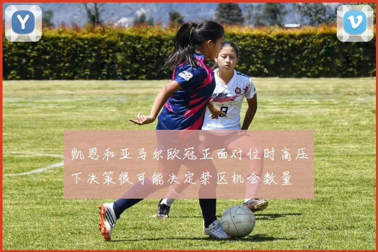 凯恩和亚马尔欧冠正面对位时高压下决策很可能决定禁区机会数量